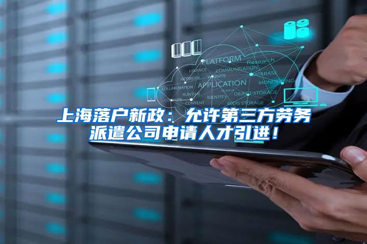上海落户新政：允许第三方劳务派遣公司申请人才引进！