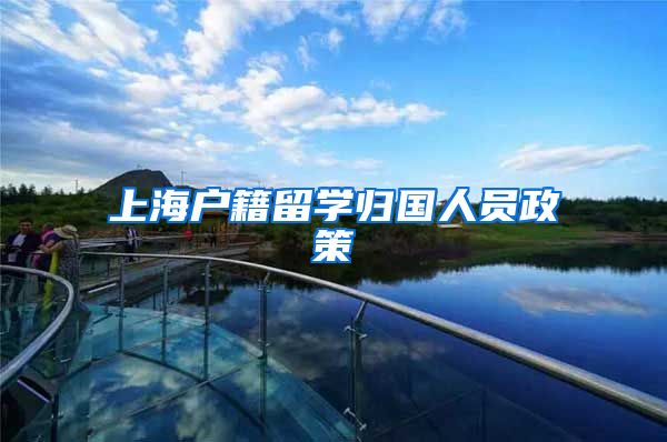 上海户籍留学归国人员政策