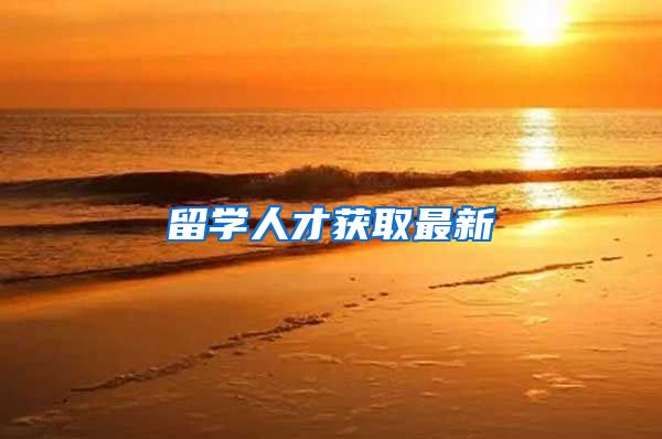 留学人才获取最新