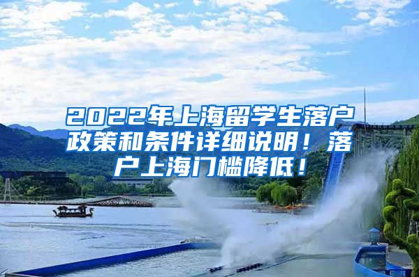 2022年上海留学生落户政策和条件详细说明！落户上海门槛降低！