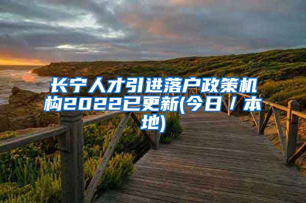 长宁人才引进落户政策机构2022已更新(今日／本地)