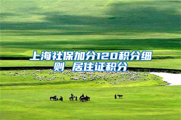 上海社保加分120积分细则 居住证积分