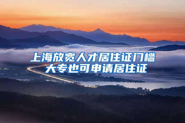 上海放宽人才居住证门槛 大专也可申请居住证