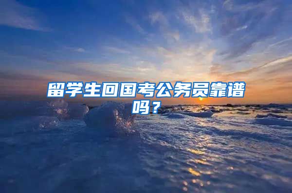 留学生回国考公务员靠谱吗？