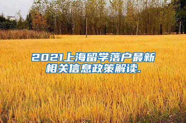 2021上海留学落户最新相关信息政策解读.