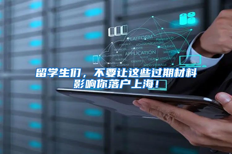 留学生们，不要让这些过期材料影响你落户上海！