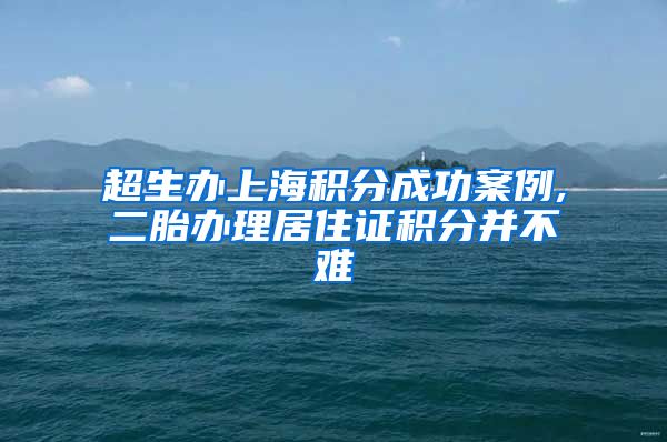 超生办上海积分成功案例,二胎办理居住证积分并不难