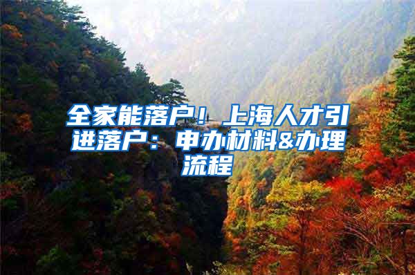 全家能落户！上海人才引进落户：申办材料&办理流程