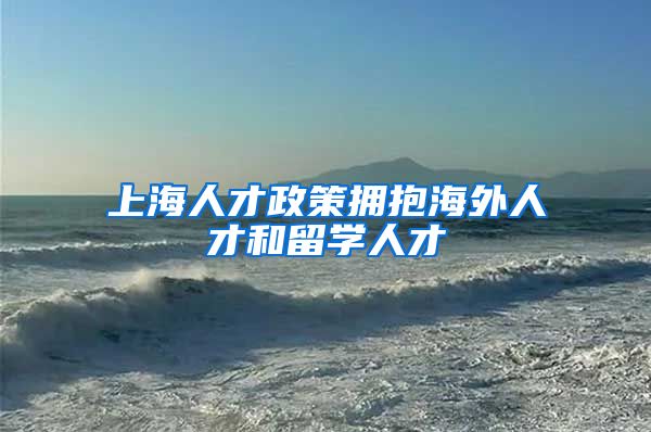 上海人才政策拥抱海外人才和留学人才