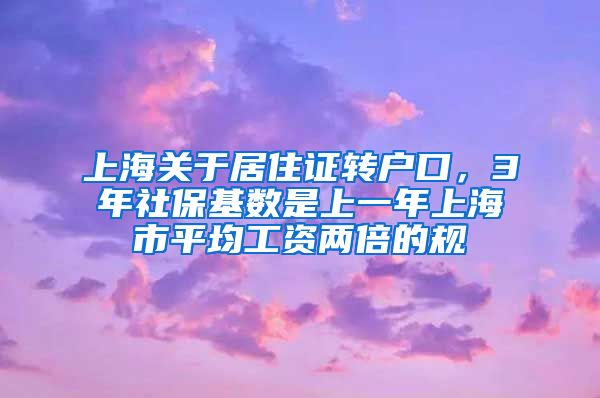 上海关于居住证转户口，3年社保基数是上一年上海市平均工资两倍的规