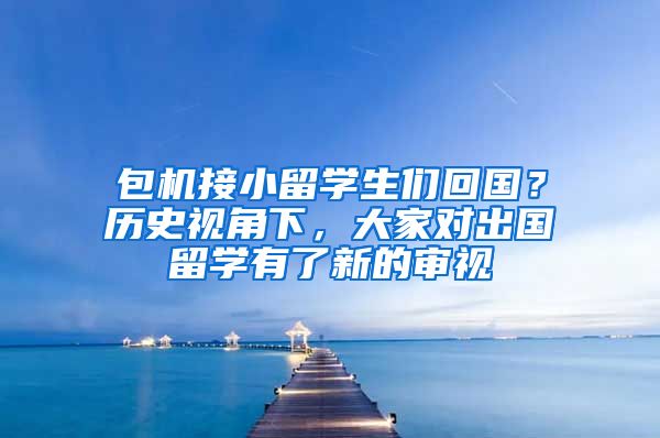 包机接小留学生们回国？历史视角下，大家对出国留学有了新的审视