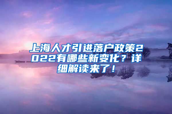 上海人才引进落户政策2022有哪些新变化？详细解读来了！
