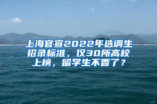 上海官宣2022年选调生招录标准，仅30所高校上榜，留学生不香了？