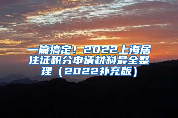 一篇搞定！2022上海居住证积分申请材料最全整理（2022补充版）