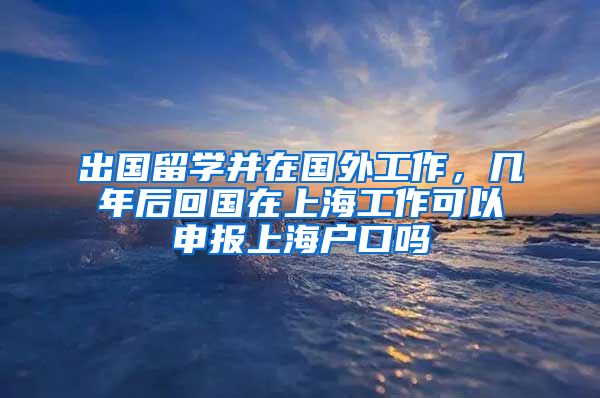 出国留学并在国外工作，几年后回国在上海工作可以申报上海户口吗