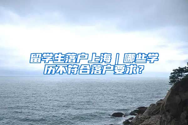 留学生落户上海｜哪些学历不符合落户要求？