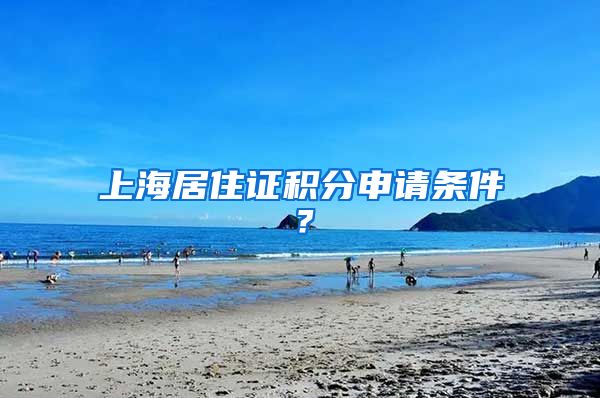 上海居住证积分申请条件？