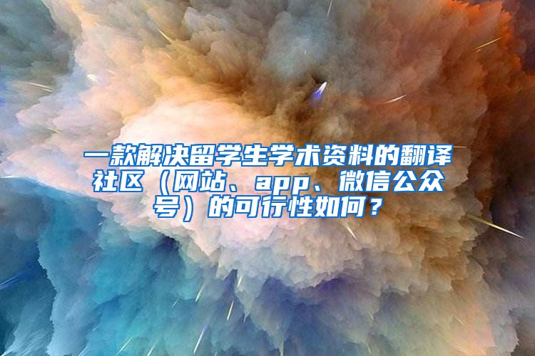 一款解决留学生学术资料的翻译社区（网站、app、微信公众号）的可行性如何？
