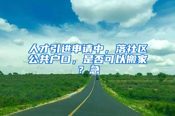 人才引进申请中，落社区公共户口，是否可以搬家？急