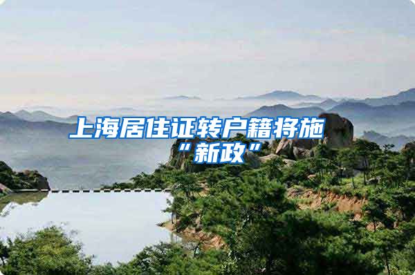 上海居住证转户籍将施“新政”