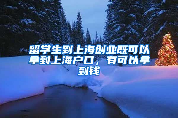 留学生到上海创业既可以拿到上海户口，有可以拿到钱