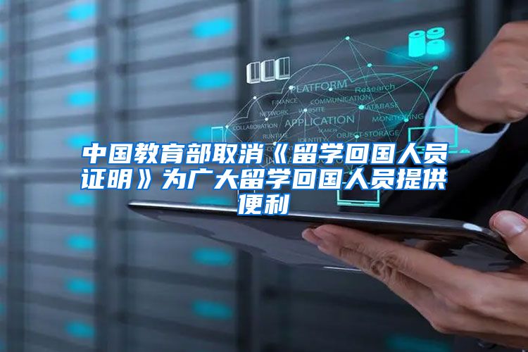 中国教育部取消《留学回国人员证明》为广大留学回国人员提供便利
