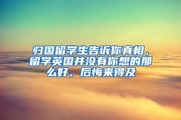 归国留学生告诉你真相，留学英国并没有你想的那么好，后悔来得及