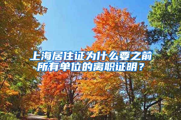 上海居住证为什么要之前所有单位的离职证明？