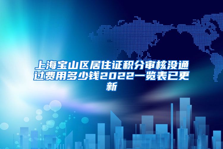 上海宝山区居住证积分审核没通过费用多少钱2022一览表已更新