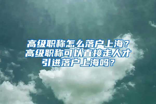 高级职称怎么落户上海？高级职称可以直接走人才引进落户上海吗？