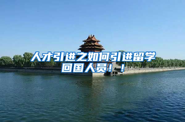 人才引进之如何引进留学回国人员！！