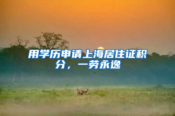 用学历申请上海居住证积分，一劳永逸
