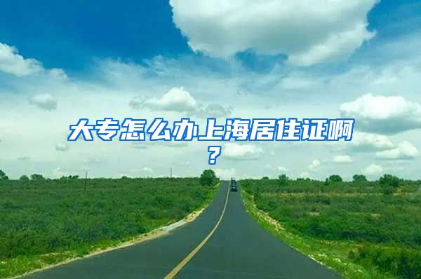 大专怎么办上海居住证啊？
