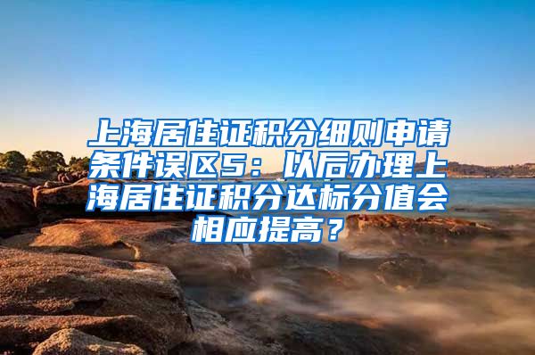 上海居住证积分细则申请条件误区5：以后办理上海居住证积分达标分值会相应提高？