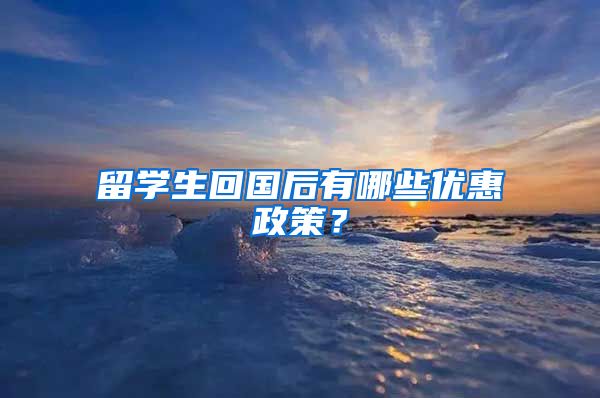 留学生回国后有哪些优惠政策？