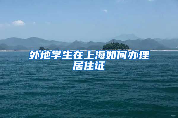 外地学生在上海如何办理居住证