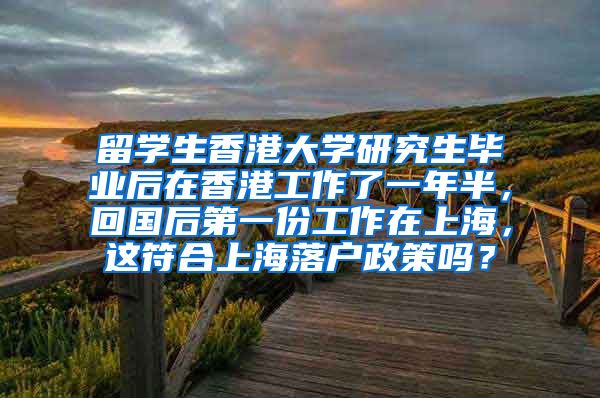 留学生香港大学研究生毕业后在香港工作了一年半，回国后第一份工作在上海，这符合上海落户政策吗？