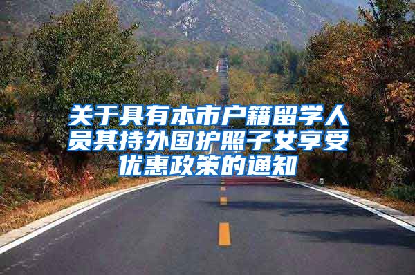 关于具有本市户籍留学人员其持外国护照子女享受优惠政策的通知