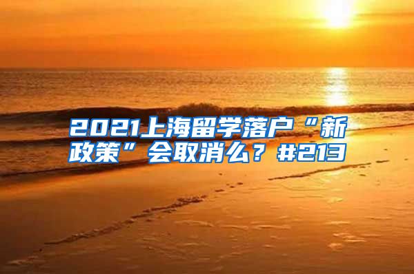 2021上海留学落户“新政策”会取消么？#213