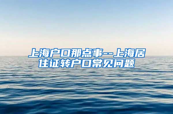 上海户口那点事--上海居住证转户口常见问题