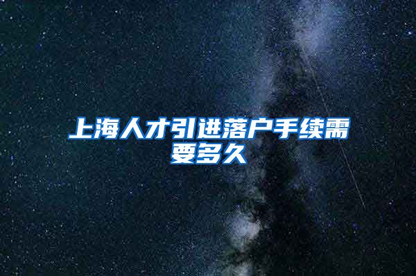 上海人才引进落户手续需要多久