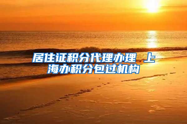 居住证积分代理办理 上海办积分包过机构