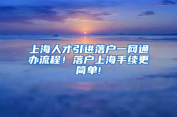 上海人才引进落户一网通办流程！落户上海手续更简单!