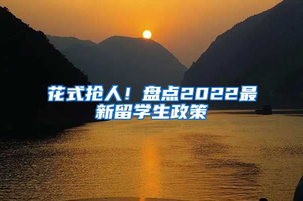 花式抢人！盘点2022最新留学生政策