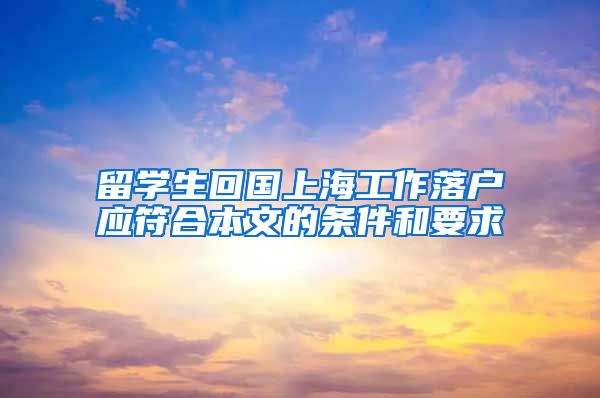 留学生回国上海工作落户应符合本文的条件和要求
