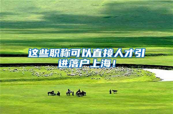 这些职称可以直接人才引进落户上海！