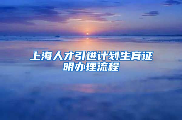 上海人才引进计划生育证明办理流程
