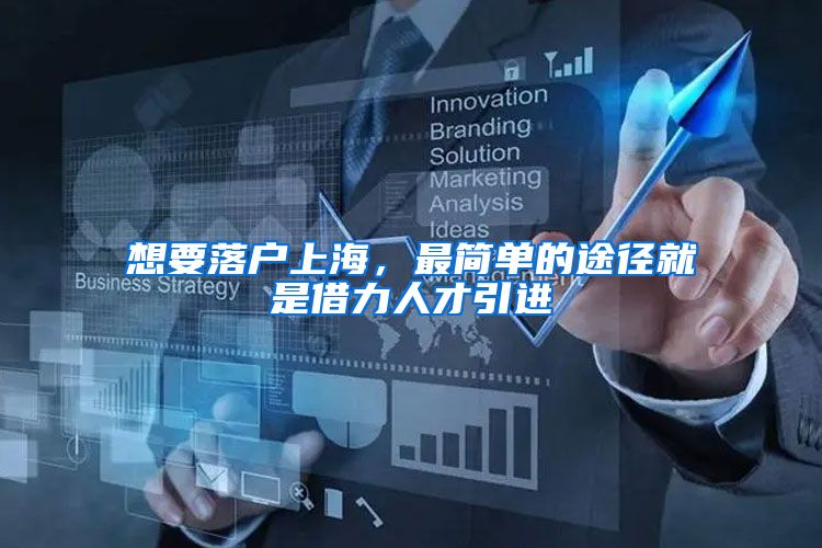 想要落户上海，最简单的途径就是借力人才引进