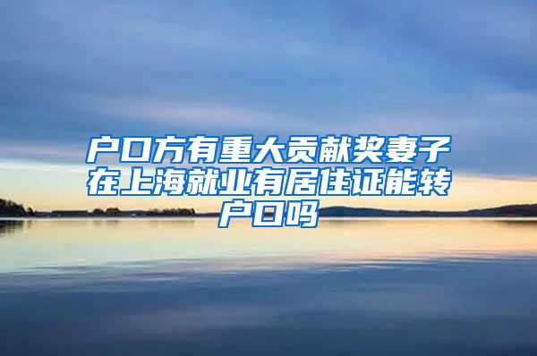 户口方有重大贡献奖妻子在上海就业有居住证能转户口吗