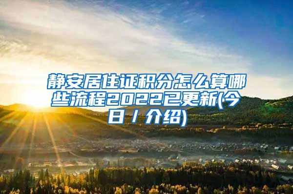 静安居住证积分怎么算哪些流程2022已更新(今日／介绍)